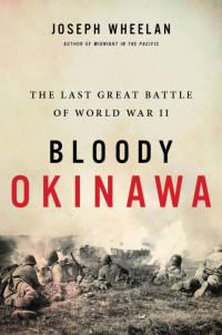 Joseph Wheelan — Bloody Okinawa: The Last Great Battle of World War II