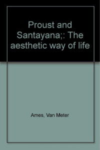 Van Meter Ames — Proust and Santayana; the aesthetic way of life
