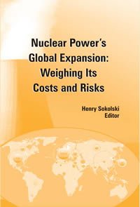 Henry Sokolski Editor — Nuclear power's Global Expansion: Weighing Its Costs and Risks