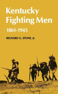 Richard G. Stone — Kentucky Fighting Men, 1861-1945