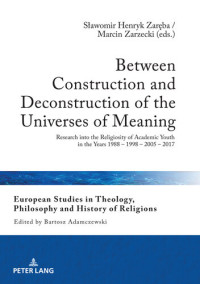 Slawomir H Zareba; Marcin Zarzecki — Between Construction and Deconstruction of the Universes of Meaning: Research into the Religiosity of Academic Youth in the Years 1988 1998 2005 2017 (European ... and History of Religions Book 24)
