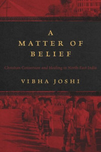 Vibha Joshi — A Matter of Belief: Christian Conversion and Healing in North-East India