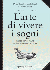 Dylan Tuccillo, Jared Zeisel, Thomas Peisel — L'arte di vivere i sogni: come diventare un sognatore lucido