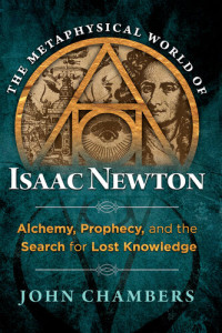 John Chambers — The Metaphysical World of Isaac Newton: Alchemy, Prophecy, and the Search for Lost Knowledge