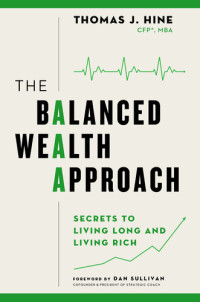 Thomas J. Hine — The Balanced Wealth Approach: Secrets to Living Long and Living Rich
