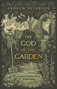 Andrew Peterson — The God of the Garden: Thoughts on Creation, Culture, and the Kingdom