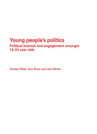 Clarissa White, Sara Bruce, Jane Ritchie — Young People's Politics: Political Interest and Engagement Amongst 14-24 Year Olds