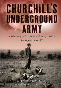 John Warwicker — Churchill's Underground Army: A History Of The Auxiliary Units In World War Ii