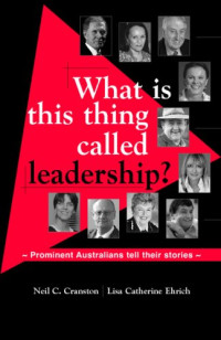 Neil C Cranston, Lisa Catherine Ehrich — What is This Thing Called Leadership?: Prominent Australians tell their stories