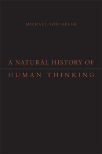 Michael Tomasello — A Natural History of Human Thinking