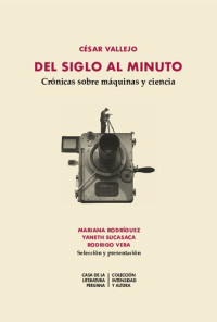 César Vallejo, (aut.); Mariana Rodríguez, Yaneth Sucasaca, Rodrigo Vera, (eds.) — Del siglo al minuto. Crónicas sobre máquinas y ciencia.