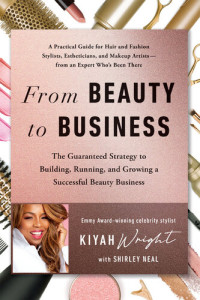 Kiyah Wright; Shirley Neal — From Beauty to Business: The Guaranteed Strategy to Building, Running, and Growing a Successful Beauty Business