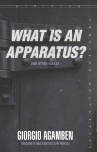 Giorgio Agamben; David Kishik; Stefan Pedatella — "What Is an Apparatus?" and Other Essays