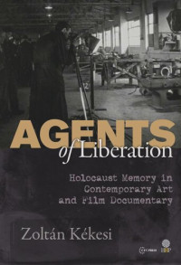 Zoltán Kékesi — Agents of Liberations: Holocaust Memory in Contemporary Art and Documentary Film