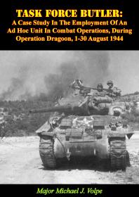 Major Michael J. Volpe — Task Force Butler: : A Case Study In The Employment Of An Ad Hoc Unit In Combat Operations, During Operation Dragoon, 1-30 August 1944