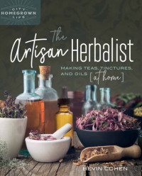 Bevin Cohen — The Artisan Herbalist: Making Teas, Tinctures, and Oils at Home