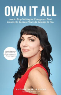 Andrea Isabelle Lucas — Own It All : How to Stop Waiting for Change and Start Creating It. Because Your Life Belongs to You