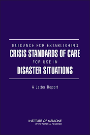 Institute of Medicine; Board on Health Sciences Policy; Committee on Guidance for Establishing Standards of Care for Use in Disaster Situations; Lawrence O. Gostin; Dan Hanfling; Sarah L. Hanson; Clare Stroud; Bruce M. Altevogt — Guidance For Establishing Crisis Standards Of Care For Use In Disaster Situations: A Letter Report