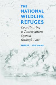 Robert L. Fischman — The National Wildlife Refuges : Coordinating a Conservation System Through Law