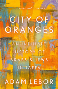 Adam LeBor — City of Oranges: An Intimate History of Arabs & Jews in Jaffa