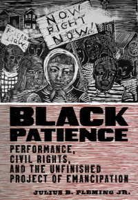 Julius B. Fleming Jr. — Black Patience: Performance, Civil Rights, and the Unfinished Project of Emancipation