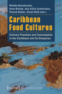Wiebke Beushausen (editor); Anne Brüske (editor); Ana-Sofia Commichau (editor); Patrick Helber (editor); Sinah Kloß (editor) — Caribbean Food Cultures: Culinary Practices and Consumption in the Caribbean and Its Diasporas
