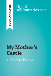 Bright Summaries — My Mother's Castle by Marcel Pagnol (Book Analysis): Detailed Summary, Analysis and Reading Guide