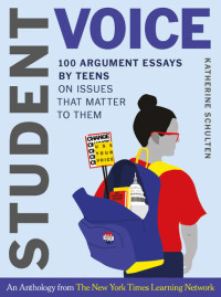 Katherine Schulten — Student Voice: 100 Argument Essays by Teens on Issues That Matter to Them