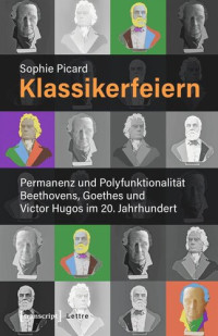 Sophie Picard; VG-Wort — Klassikerfeiern: Permanenz und Polyfunktionalität Beethovens, Goethes und Victor Hugos im 20. Jahrhundert