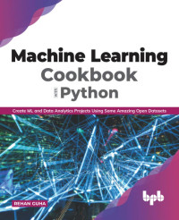 Rehan Guha — Machine Learning Cookbook with Python: Create ML and Data Analytics Projects Using Some Amazing Open Datasets