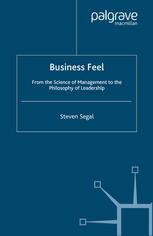 Dr Steven Segal (auth.) — Business Feel: From the Science of Management to the Philosophy of Leadership
