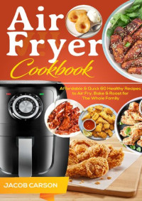 Carson, Jacob — Air Fryer Cookbook: Affordable & Quick 60 Healthy Recipes to Air Fry, Bake & Roast for The Whole Family