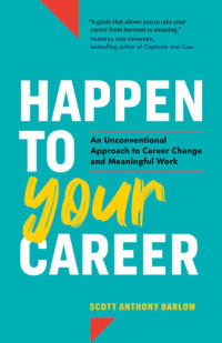 Scott Anthony Barlow — Happen to Your Career: An Unconventional Approach to Career Change and Meaningful Work