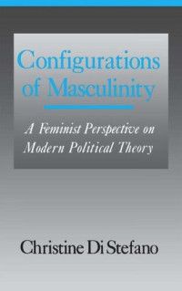 Christine Di Stefano — Configurations of Masculinity: A Feminist Perspective on Modern Political Theory