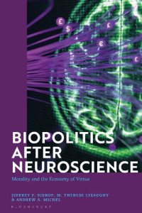 Jeffrey P. Bishop; M. Therese Lysaught; Andrew A. Michel (editors) — Biopolitics After Neuroscience: Morality and the Economy of Virtue