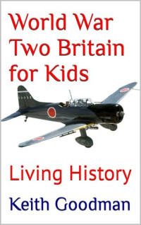 Keith  Goodman — World War Two Britain for Kids: Living History