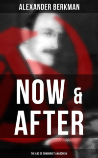 Alexander Berkman — Now and After: The ABC of Communist Anarchism