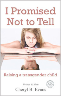 Cheryl B. Evans — I Promised Not to Tell: Raising a Transgender Child