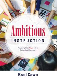 Brad Cawn — Ambitious Instruction : Teaching with Rigor in the Secondary Classroom (a Resource Guide for Increasing Rigor in the Classroom and Complex Problem-Solving)
