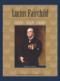 Stuart Stotts — Lucius Fairchild: Civil War Hero