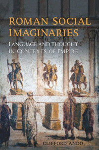 Clifford Ando — Roman Social Imaginaries: Language and Thought in the Context of Empire