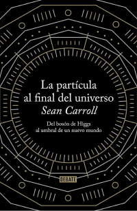 Sean Carroll — La partícula al final del universo: Del bosón de Higgs al umbral de un nuevo mundo