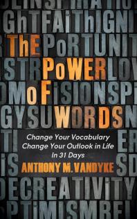 Anthony M. VanDyke — The Power of Words : Change Your Vocabulary Change Your Outlook in Life in 31 Days