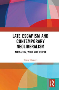 Greg Sharzer — Late Escapism and Contemporary Neoliberalism: Alienation, Work and Utopia