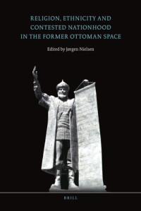 Jørgen S. Nielsen (ed.) — Religion, Ethnicity and Contested Nationhood in the Former Ottoman Space