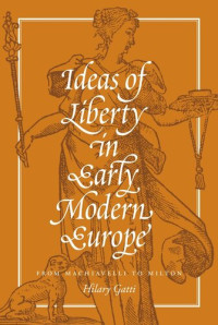 Hilary Gatti — Ideas of Liberty in Early Modern Europe: From Machiavelli to Milton