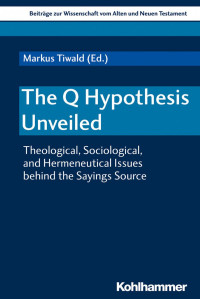 Markus Tiwald (Ed.) — The Q Hypothesis Unveiled: Theological, Sociological, and Hermeneutical Issues Behind the Sayings Source (Beitrage Zur Wissenschaft Vom Alten Und Neuen Testament)