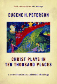 Eugene H. Peterson — Christ Plays in Ten Thousand Places: A Conversation in Spiritual Theology