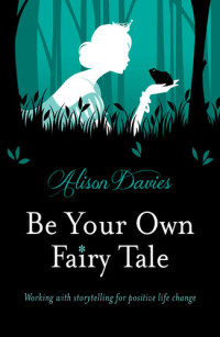 Alison Davies — Be Your Own Fairy Tale: Working with Storytelling for Positive Life Change