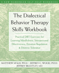 Matthew McKay, Jeffrey C. Wood & Jeffre Brantley — The Dialectical Behavior Therapy Skills Workbook